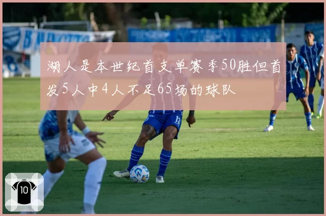 湖人是本世纪首支单赛季50胜但首发5人中4人不足65场的球队
