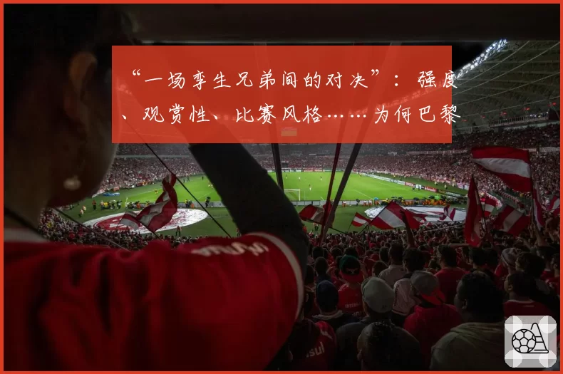 “一场孪生兄弟间的对决”：强度、观赏性、比赛风格……为何巴黎vs拜仁是提前上演的决赛 2026年4月16日