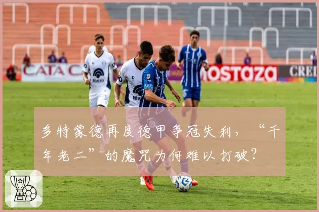 多特蒙德再度德甲争冠失利，“千年老二”的魔咒为何难以打破？