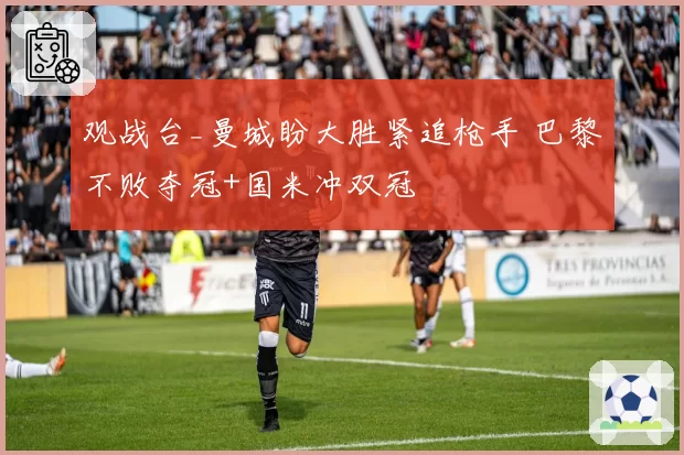 观战台_曼城盼大胜紧追枪手 巴黎不败夺冠+国米冲双冠