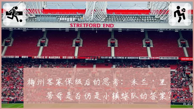 梅州客家保级后的思考：米兰·里斯蒂奇是否仍是小镇球队的答案？