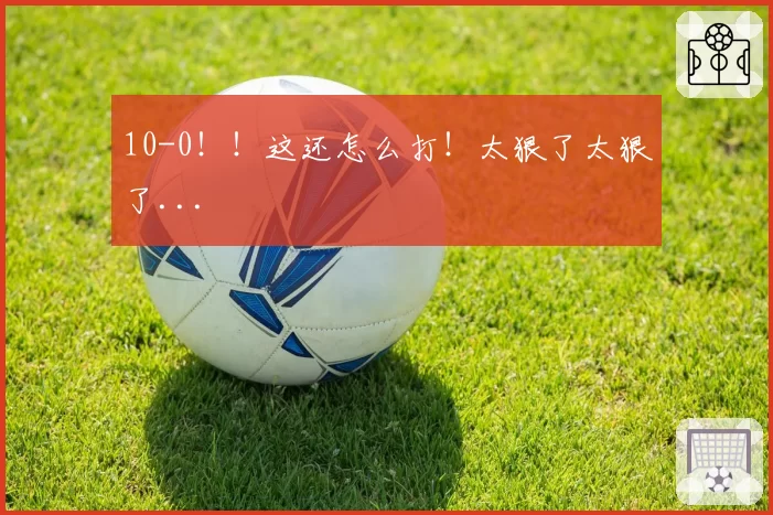 10-0！！这还怎么打！太狠了太狠了...