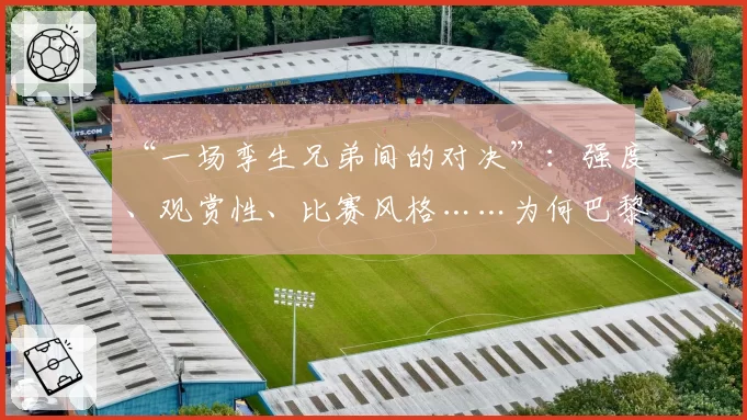 “一场孪生兄弟间的对决”：强度、观赏性、比赛风格……为何巴黎vs拜仁是提前上演的决赛 2026年4月16日