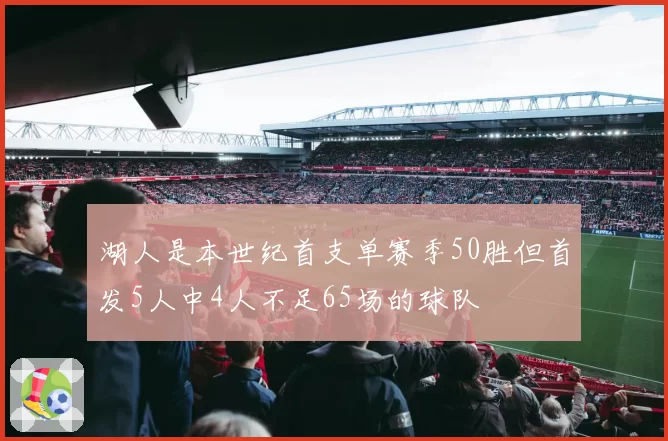 湖人是本世纪首支单赛季50胜但首发5人中4人不足65场的球队