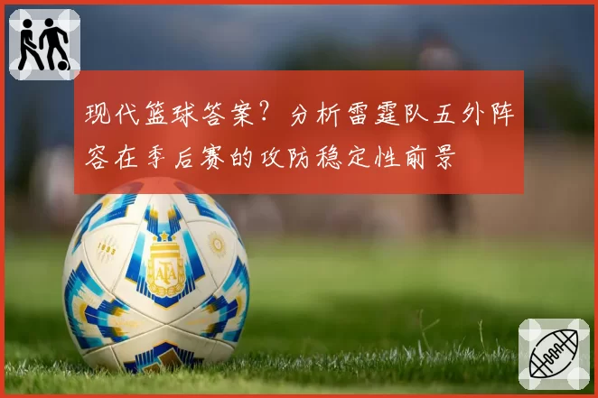 现代篮球答案？分析雷霆队五外阵容在季后赛的攻防稳定性前景