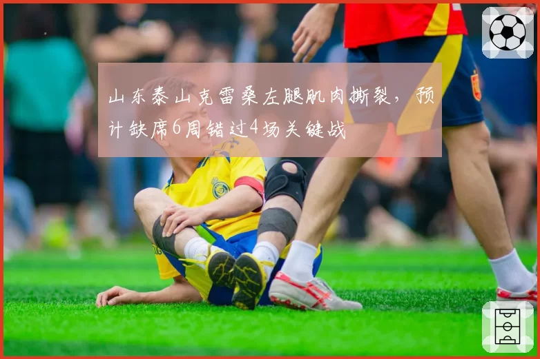 山东泰山克雷桑左腿肌肉撕裂，预计缺席6周错过4场关键战